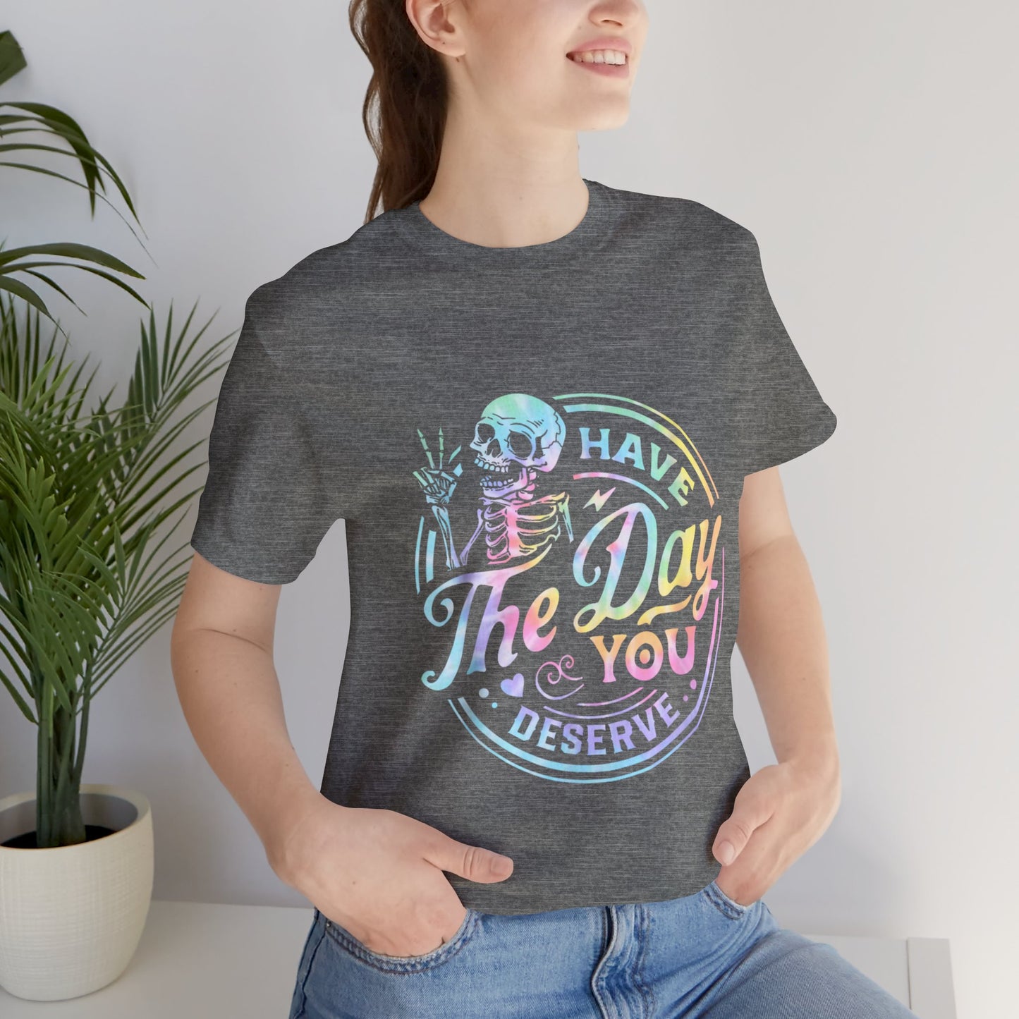 Have The Day You Deserve Jersey Short Sleeve Tee